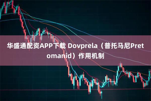 华盛通配资APP下载 Dovprela（普托马尼Pretomanid）作用机制