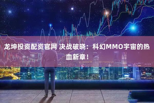 龙坤投资配资官网 决战破晓：科幻MMO宇宙的热血新章！