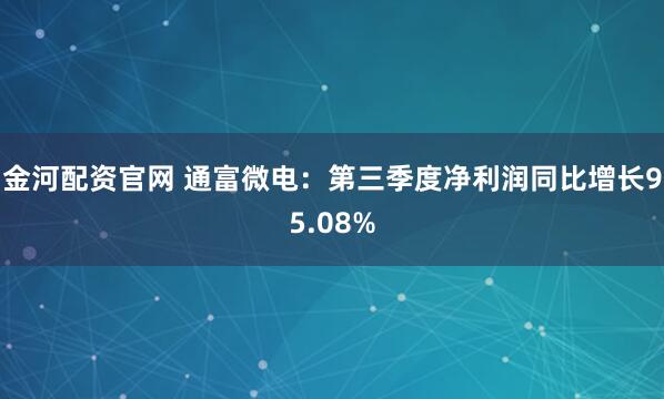 金河配资官网 通富微电：第三季度净利润同比增长95.08%