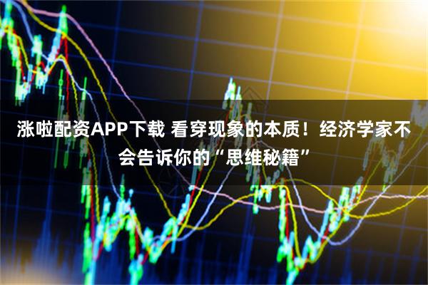 涨啦配资APP下载 看穿现象的本质！经济学家不会告诉你的“思维秘籍”