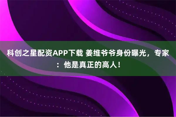 科创之星配资APP下载 姜维爷爷身份曝光，专家：他是真正的高人！