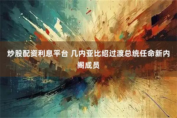 炒股配资利息平台 几内亚比绍过渡总统任命新内阁成员