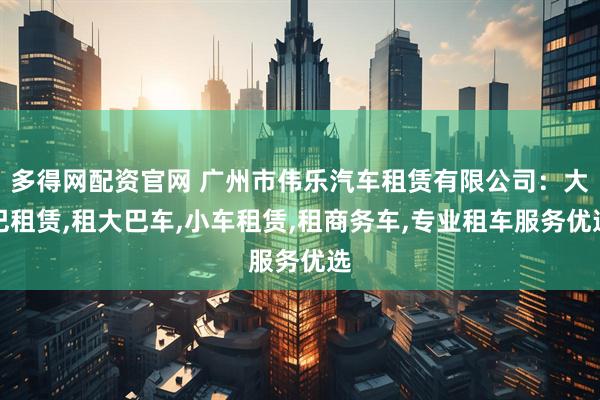 多得网配资官网 广州市伟乐汽车租赁有限公司：大巴租赁,租大巴车,小车租赁,租商务车,专业租车服务优选
