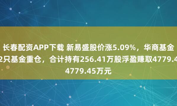 长春配资APP下载 新易盛股价涨5.09%，华商基金旗下12只基金重仓，合计持有256.41万股浮盈赚取4779.45万元