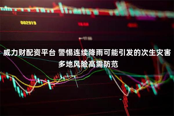 威力财配资平台 警惕连续降雨可能引发的次生灾害 多地风险高需防范