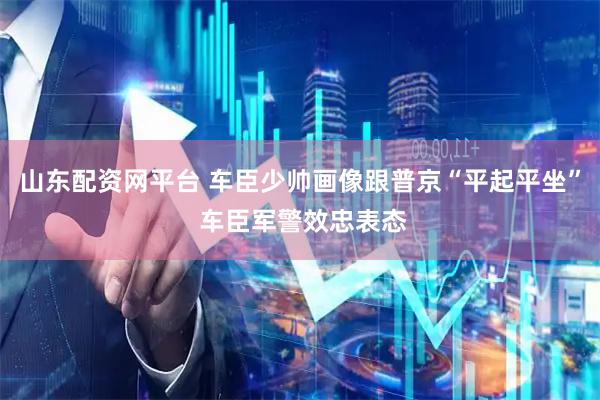 山东配资网平台 车臣少帅画像跟普京“平起平坐” 车臣军警效忠表态