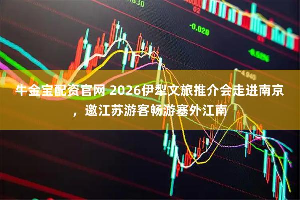 牛金宝配资官网 2026伊犁文旅推介会走进南京，邀江苏游客畅游塞外江南